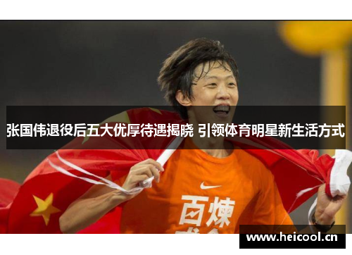 张国伟退役后五大优厚待遇揭晓 引领体育明星新生活方式