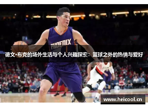 德文·布克的场外生活与个人兴趣探索：篮球之外的热情与爱好
